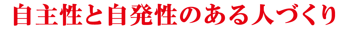 自主性と自発性のある人づくり